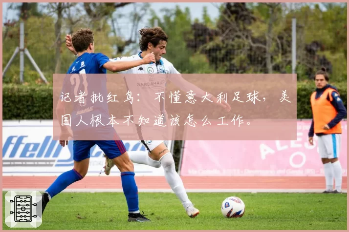 记者批红鸟:不懂意大利足球,美国人根本不知道该怎么工作。