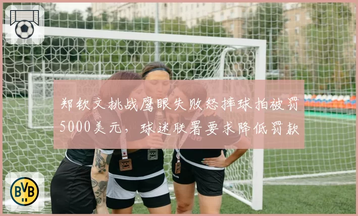 郑钦文挑战鹰眼失败怒摔球拍被罚5000美元，球迷联署要求降低罚款