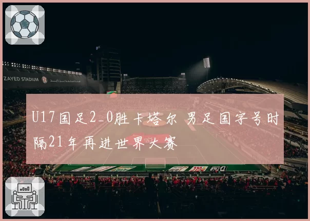 U17国足2_0胜卡塔尔 男足国字号时隔21年再进世界大赛