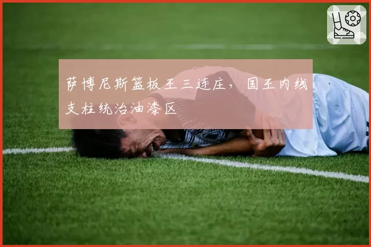 萨博尼斯篮板王三连庄,国王内线支柱统治油漆区