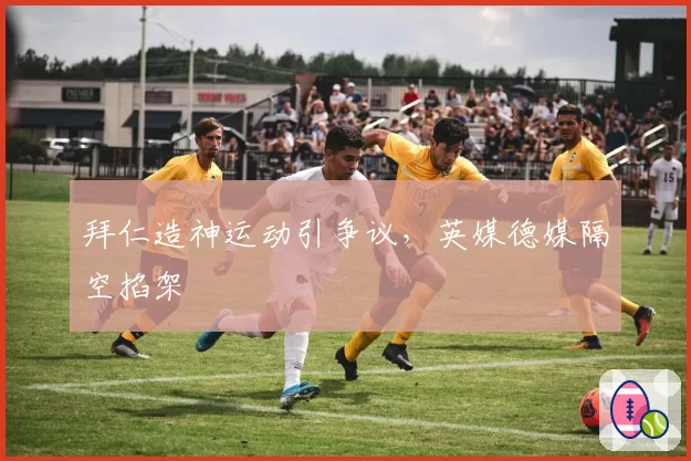 拜仁造神运动引争议,英媒德媒隔空掐架