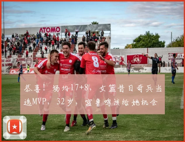 恭喜！场均17+8，女篮昔日奇兵当选MVP，32岁，宫鲁鸣该给她机会