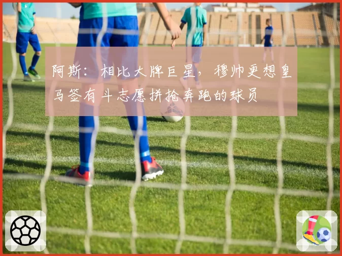 阿斯:相比大牌巨星,穆帅更想皇马签有斗志愿拼抢奔跑的球员