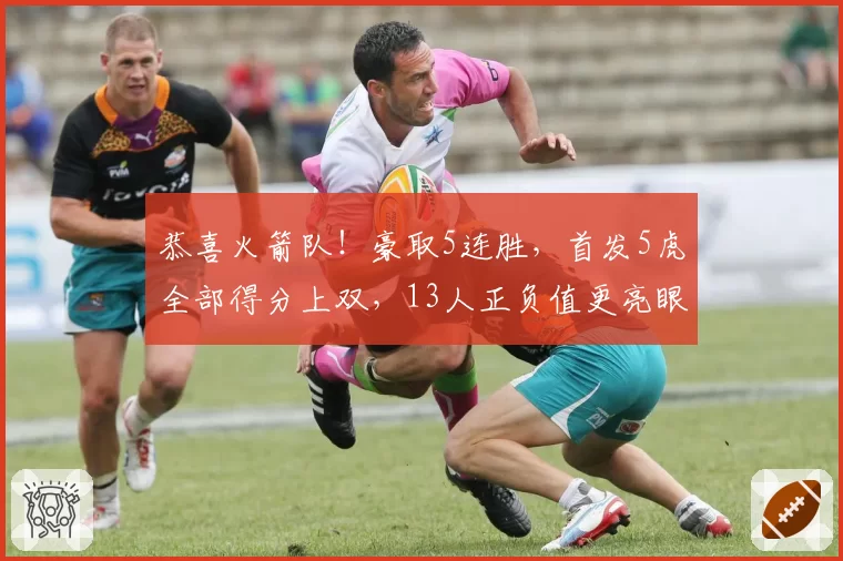 恭喜火箭队！豪取5连胜，首发5虎全部得分上双，13人正负值更亮眼