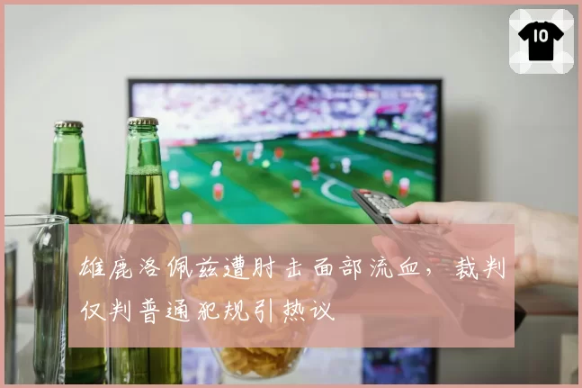 雄鹿洛佩兹遭肘击面部流血,裁判仅判普通犯规引热议