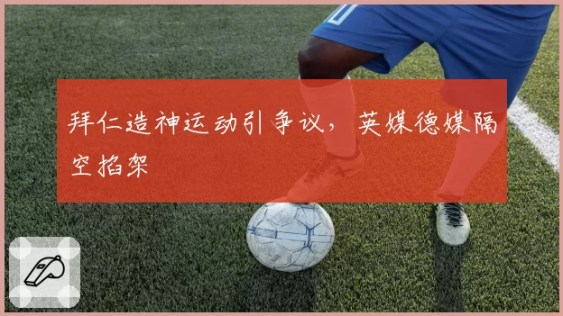 拜仁造神运动引争议,英媒德媒隔空掐架