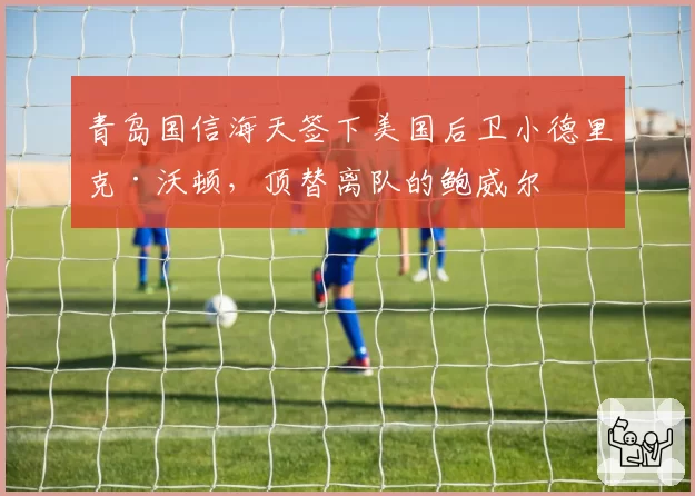 青岛国信海天签下美国后卫小德里克·沃顿，顶替离队的鲍威尔