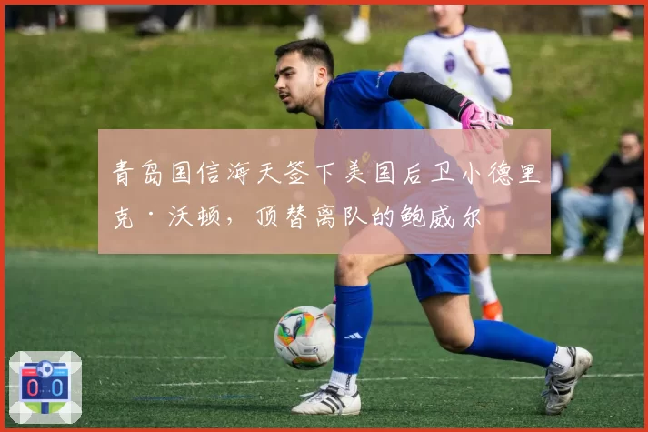 青岛国信海天签下美国后卫小德里克·沃顿，顶替离队的鲍威尔