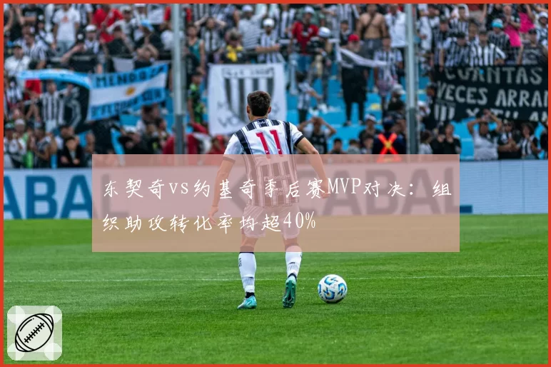 东契奇vs约基奇季后赛MVP对决:组织助攻转化率均超40%