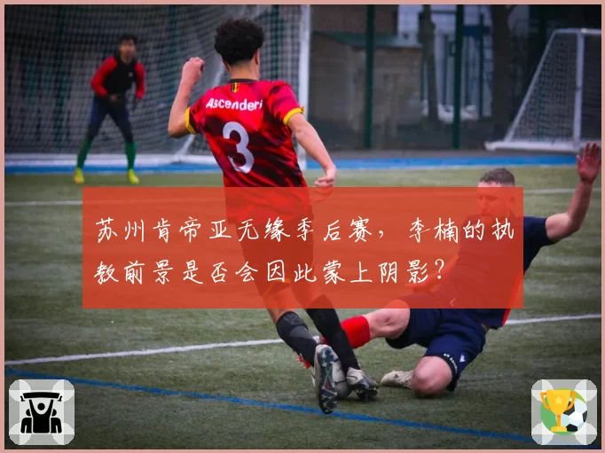 苏州肯帝亚无缘季后赛，李楠的执教前景是否会因此蒙上阴影？