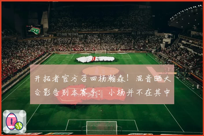 开拓者官方召回杨瀚森！混音晒大合影告别本赛季：小杨并不在其中