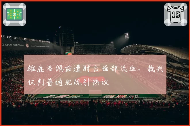 雄鹿洛佩兹遭肘击面部流血,裁判仅判普通犯规引热议