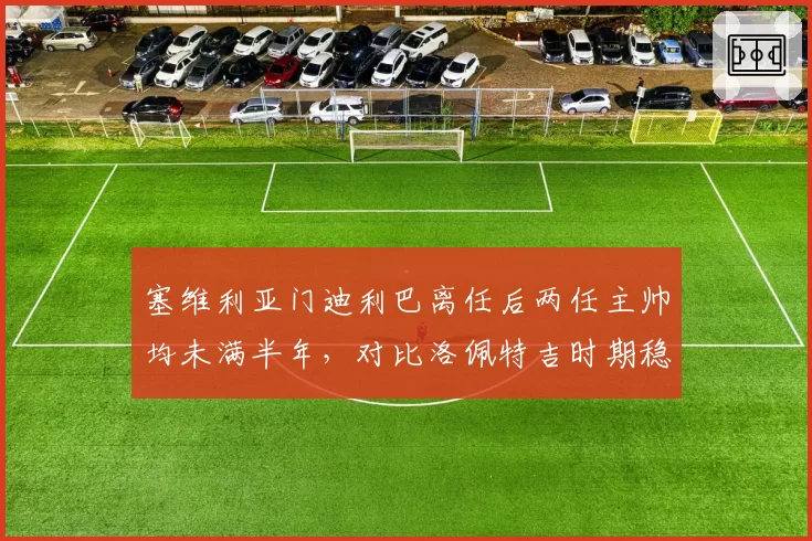塞维利亚门迪利巴离任后两任主帅均未满半年,对比洛佩特吉时期稳定性