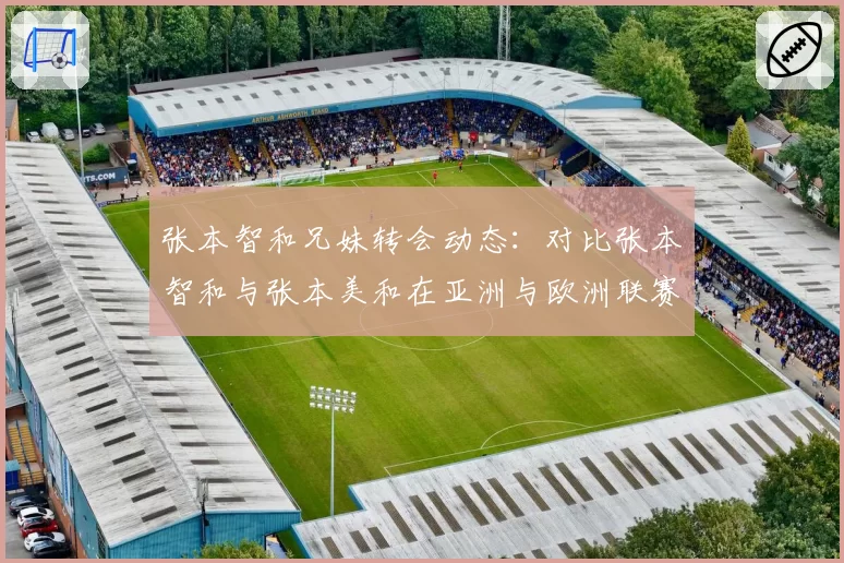 张本智和兄妹转会动态:对比张本智和与张本美和在亚洲与欧洲联赛的市场需求差异