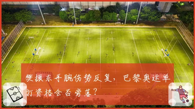 樊振东手腕伤势反复，巴黎奥运单打资格会否旁落？