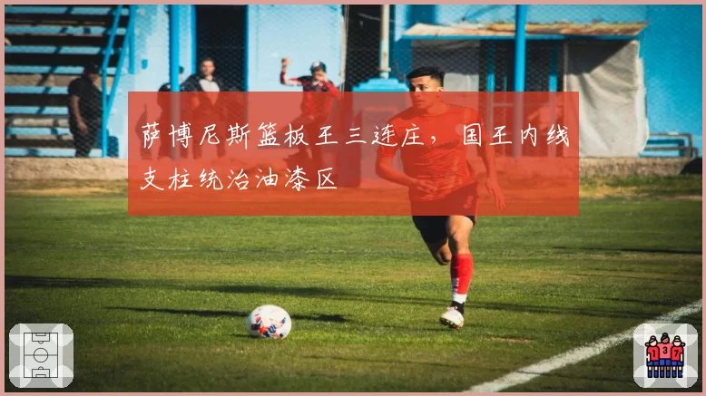 萨博尼斯篮板王三连庄,国王内线支柱统治油漆区