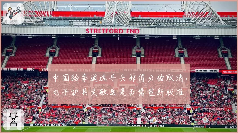 中国跆拳道选手头部得分被取消,电子护具灵敏度是否需重新校准